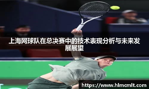 上海网球队在总决赛中的技术表现分析与未来发展展望