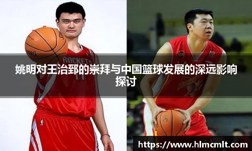 姚明对王治郅的崇拜与中国篮球发展的深远影响探讨