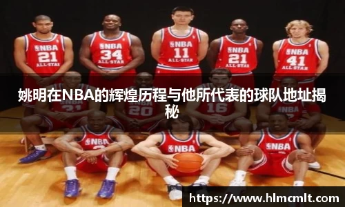 姚明在NBA的辉煌历程与他所代表的球队地址揭秘