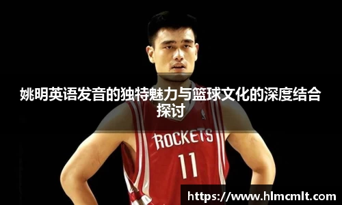 姚明英语发音的独特魅力与篮球文化的深度结合探讨
