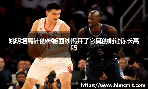 姚明增高针的神秘面纱揭开了它真的能让你长高吗