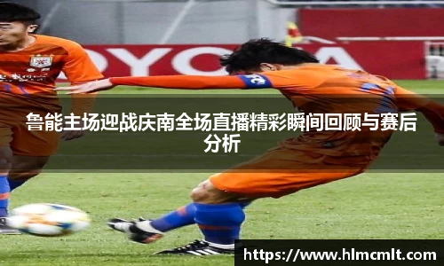 鲁能主场迎战庆南全场直播精彩瞬间回顾与赛后分析