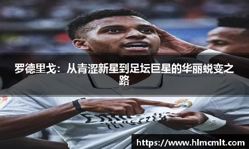 罗德里戈：从青涩新星到足坛巨星的华丽蜕变之路