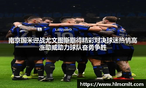 南京国米迎战尤文图斯期待精彩对决球迷热情高涨助威助力球队奋勇争胜