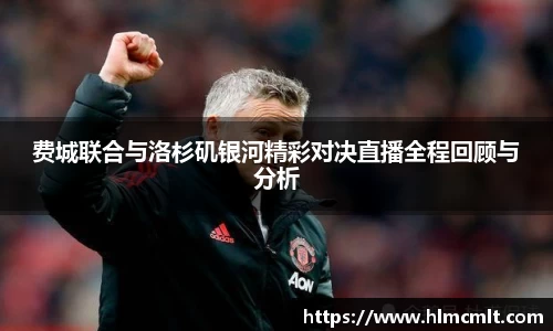 费城联合与洛杉矶银河精彩对决直播全程回顾与分析