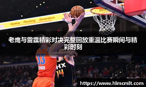 老鹰与雷霆精彩对决完整回放重温比赛瞬间与精彩时刻